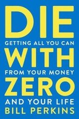 Die with Zero: Getting All You Can from Your Money and Your Life [Paperback]