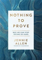 Nothing to Prove: Why We Can Stop Trying So Hard by Jennie Allen Hardback Book