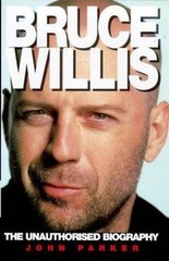 Bruce Willis: The Unauthorized Biography by John Parker
