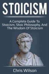 Stoicism: A Complete Guide To Stoicism, Stoic Philosophy, And The Wisdom Of…