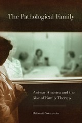 The Pathological Family: Postwar America and the Rise of Family Therapy (Cor…